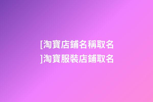 [淘寶店鋪名稱取名]淘寶服裝店鋪取名-第1張-店鋪起名-玄機派